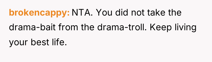 brokencappy NTA. You did not take the drama-bait from the...