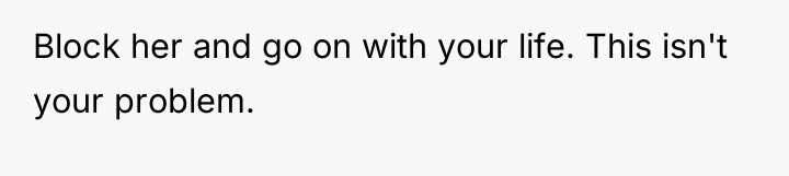 Block her and go on with your life. This isn't...