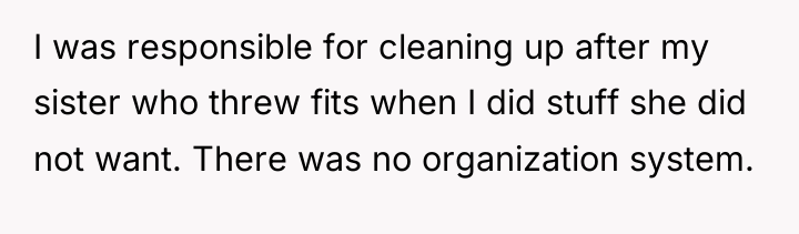 I was responsible for cleaning up after my sister who...