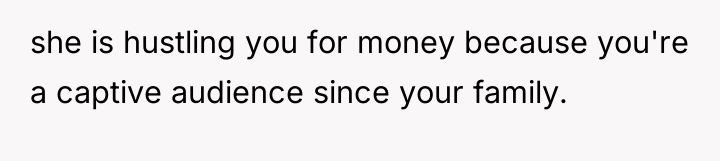 she is hustling you for money because you're a captive...