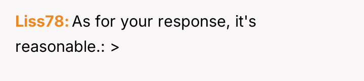 Liss78 As for your response, it's reasonable.: >