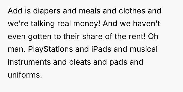 Add is diapers and meals and clothes and we're talking...