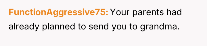 FunctionAggressive75 Your parents had already planned to send you to...