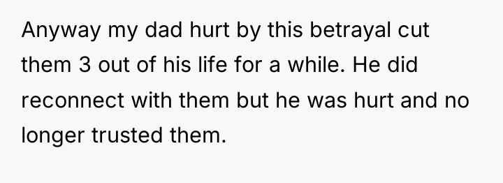 Anyway my dad hurt by this betrayal cut them 3...