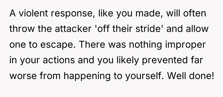 A violent response, like you made, will often throw the...