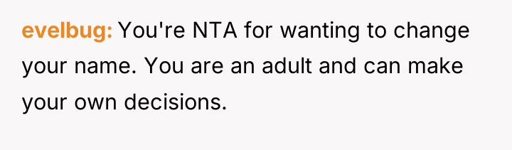 evelbug You're NTA for wanting to change your name. You...