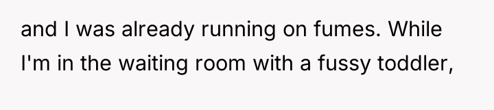 and I was already running on fumes. While I'm in...