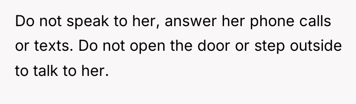 Do not speak to her, answer her phone calls or...