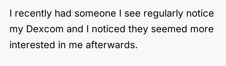 I recently had someone I see regularly notice my Dexcom...