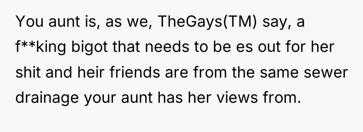 You aunt is, as we, TheGays(TM) say, a f**king bigot...