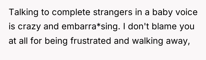 Talking to complete strangers in a baby voice is crazy...