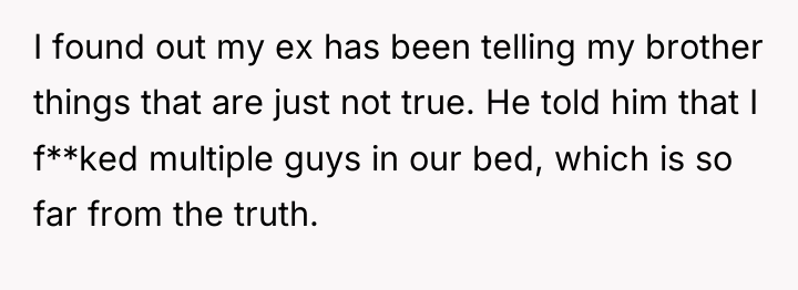 I found out my ex has been telling my brother...