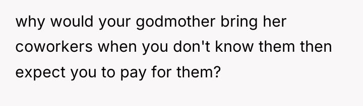 why would your godmother bring her coworkers when you don't...