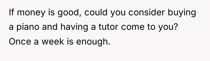 If money is good, could you consider buying a piano...