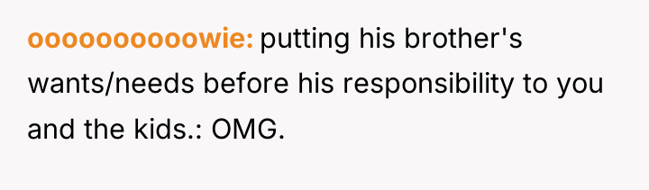 oooooooooowie putting his brother's wants/needs before his responsibility to you...