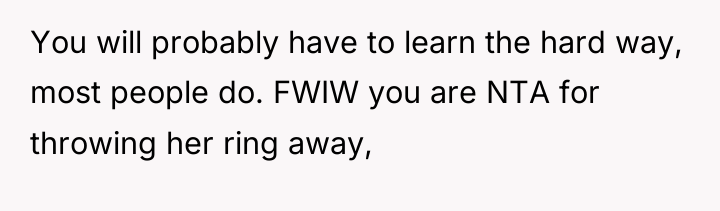 You will probably have to learn the hard way, most...