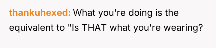 thankuhexed What you're doing is the equivalent to "Is THAT...