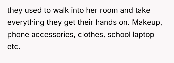 they used to walk into her room and take everything...