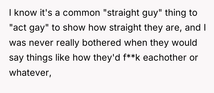 I know it's a common "straight guy" thing to "act...