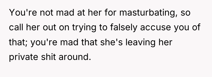 You're not mad at her for masturbating, so call her...