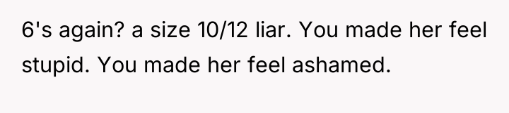 6's again? a size 10/12 liar. You made her feel...