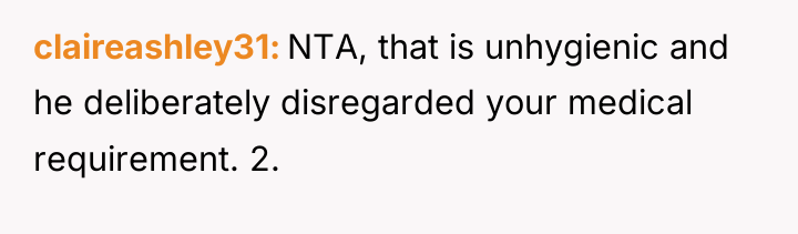 claireashley31 NTA, that is unhygienic and he deliberately disregarded your...
