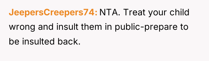 JeepersCreepers74 NTA. Treat your child wrong and insult them in...