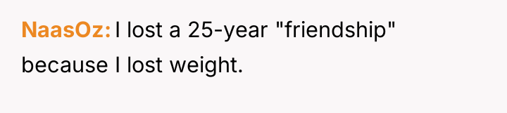 NaasOz I lost a 25-year "friendship" because I lost weight.