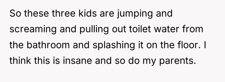 So these three kids are jumping and screaming and pulling...