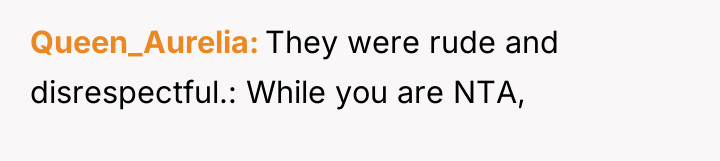 Queen_Aurelia They were rude and disrespectful.: While you are NTA,