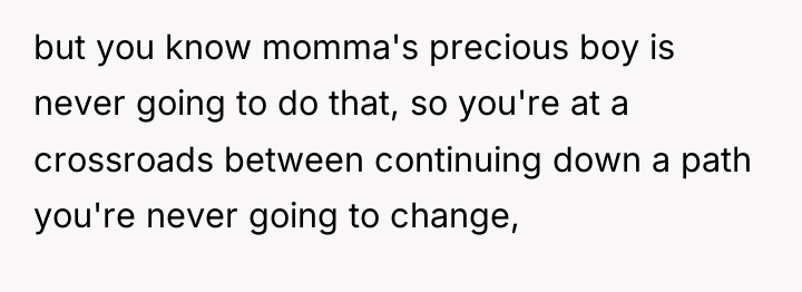 but you know momma's precious boy is never going to...