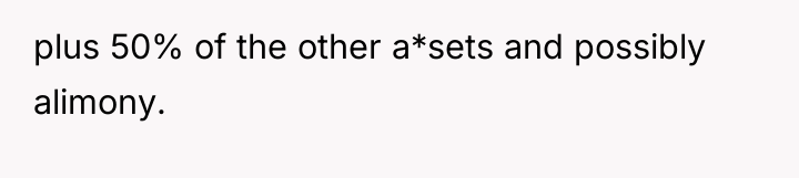 plus 50% of the other a*sets and possibly alimony.