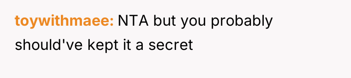 toywithmaee NTA but you probably should've kept it a secret