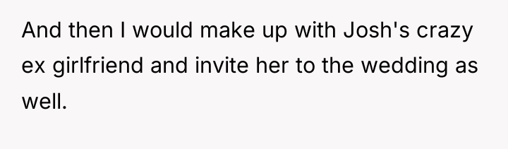 And then I would make up with Josh's crazy ex...