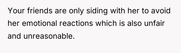 Your friends are only siding with her to avoid her...