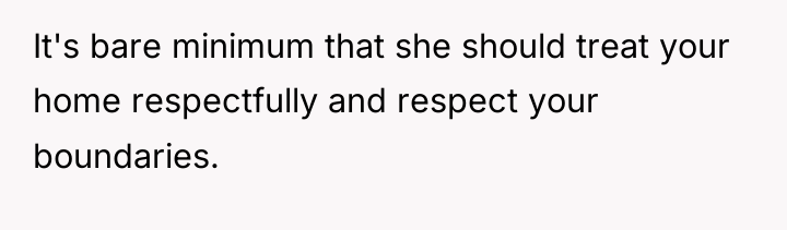 It's bare minimum that she should treat your home respectfully...