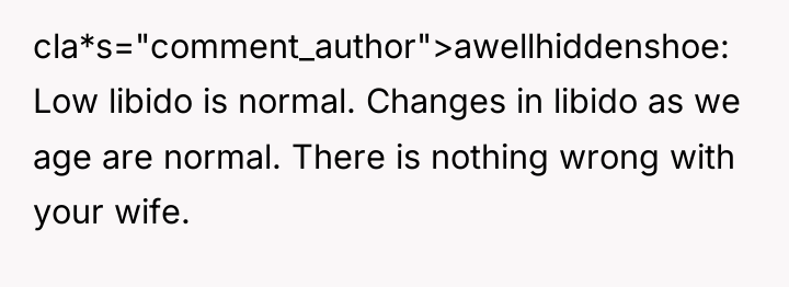 cla*s="comment_author">awellhiddenshoe: Low libido is normal. Changes in libido as we...