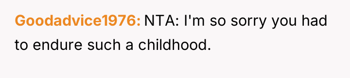 Goodadvice1976 NTA: I'm so sorry you had to endure such...