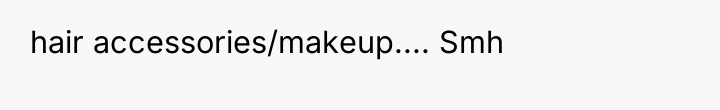 hair accessories/makeup.... Smh