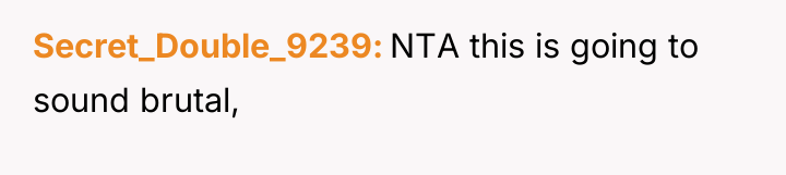 Secret_Double_9239 NTA this is going to sound brutal,