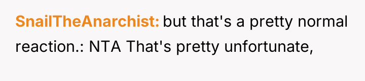 SnailTheAnarchist but that's a pretty normal reaction.: NTA That's pretty...
