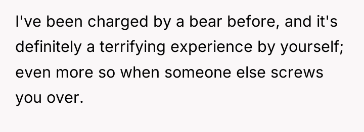 I've been charged by a bear before, and it's definitely...