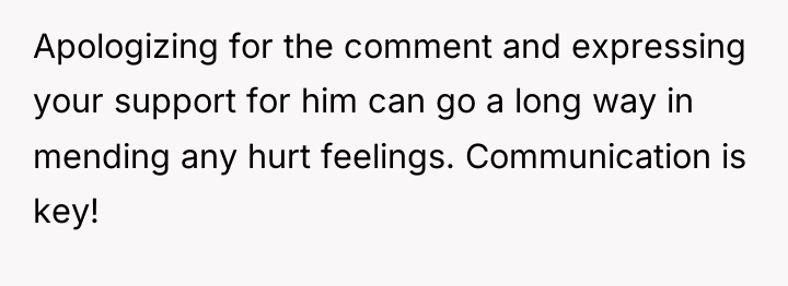 Apologizing for the comment and expressing your support for him...