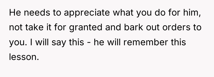 He needs to appreciate what you do for him, not...