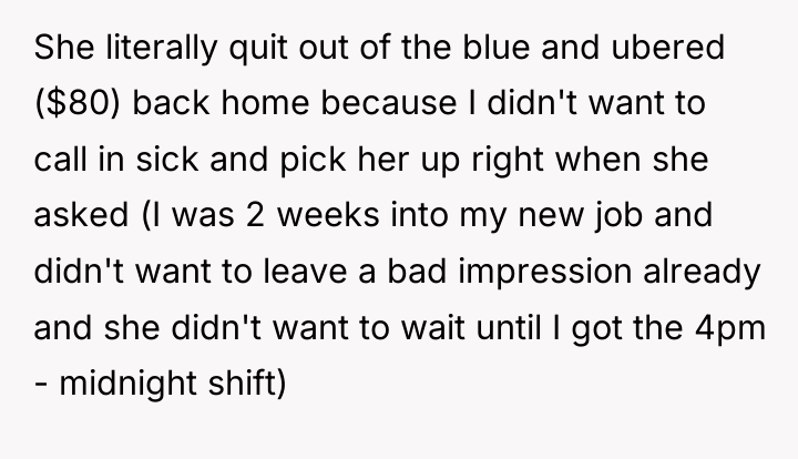 She literally quit out of the blue and ubered ($80)...