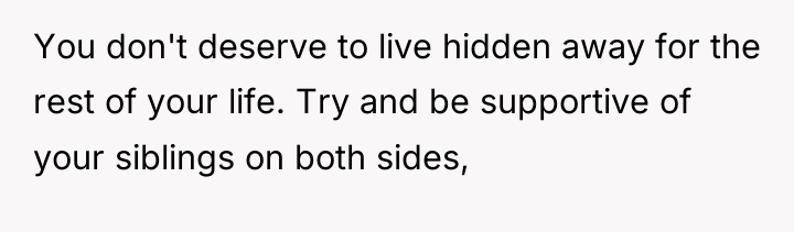You don't deserve to live hidden away for the rest...
