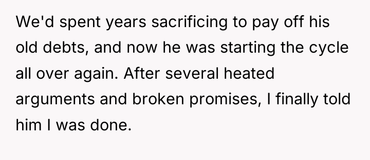 We'd spent years sacrificing to pay off his old debts,...