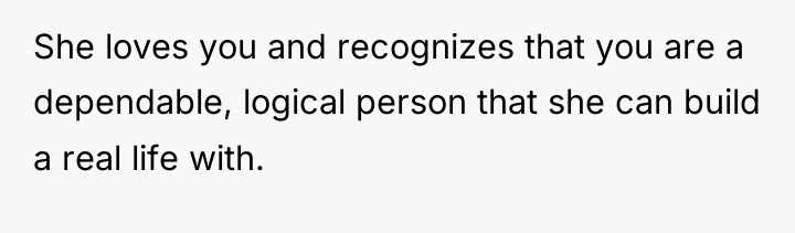 She loves you and recognizes that you are a dependable,...