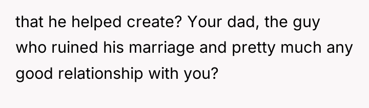that he helped create? Your dad, the guy who ruined...