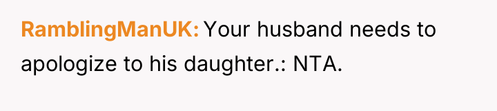 RamblingManUK Your husband needs to apologize to his daughter.: NTA.